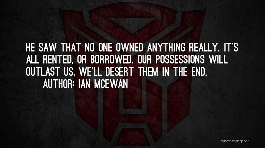 Ian McEwan Quotes: He Saw That No One Owned Anything Really. It's All Rented, Or Borrowed. Our Possessions Will Outlast Us, We'll Desert