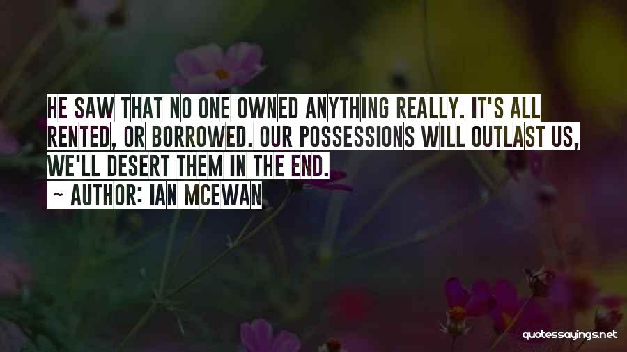 Ian McEwan Quotes: He Saw That No One Owned Anything Really. It's All Rented, Or Borrowed. Our Possessions Will Outlast Us, We'll Desert