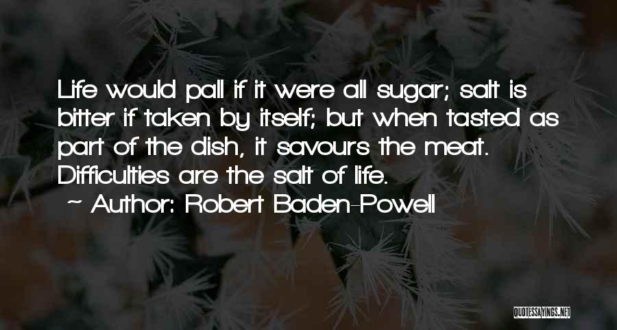 Robert Baden-Powell Quotes: Life Would Pall If It Were All Sugar; Salt Is Bitter If Taken By Itself; But When Tasted As Part