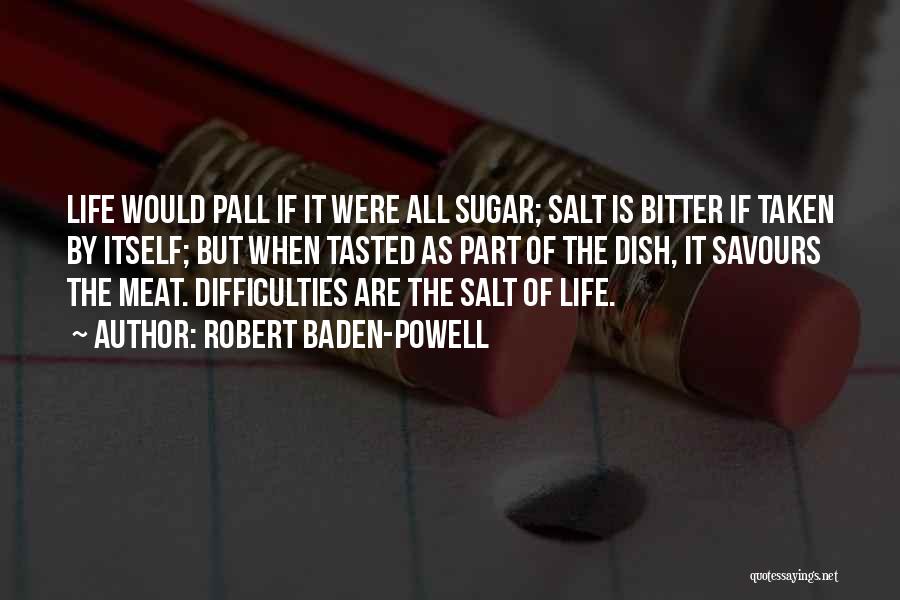 Robert Baden-Powell Quotes: Life Would Pall If It Were All Sugar; Salt Is Bitter If Taken By Itself; But When Tasted As Part
