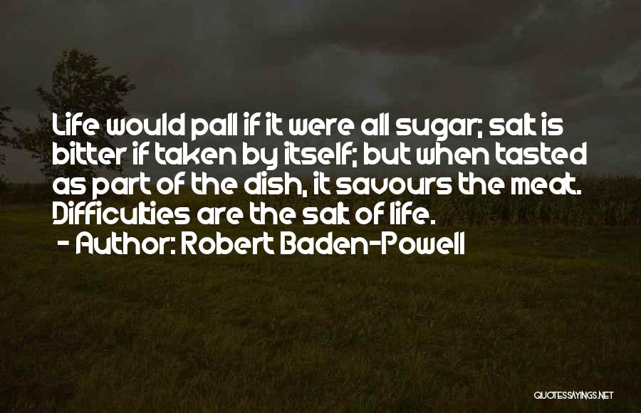Robert Baden-Powell Quotes: Life Would Pall If It Were All Sugar; Salt Is Bitter If Taken By Itself; But When Tasted As Part