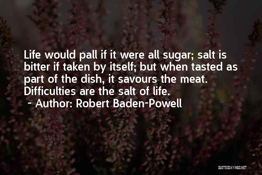 Robert Baden-Powell Quotes: Life Would Pall If It Were All Sugar; Salt Is Bitter If Taken By Itself; But When Tasted As Part