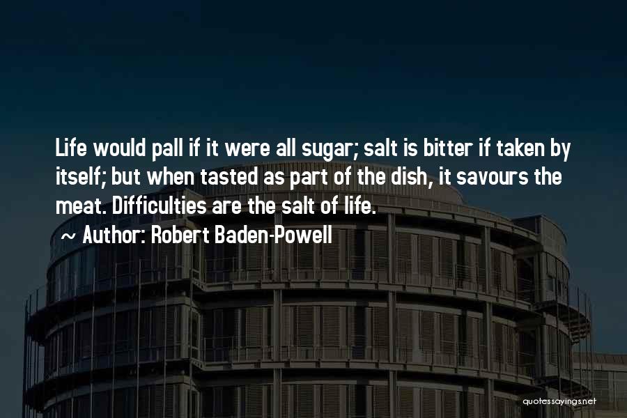 Robert Baden-Powell Quotes: Life Would Pall If It Were All Sugar; Salt Is Bitter If Taken By Itself; But When Tasted As Part