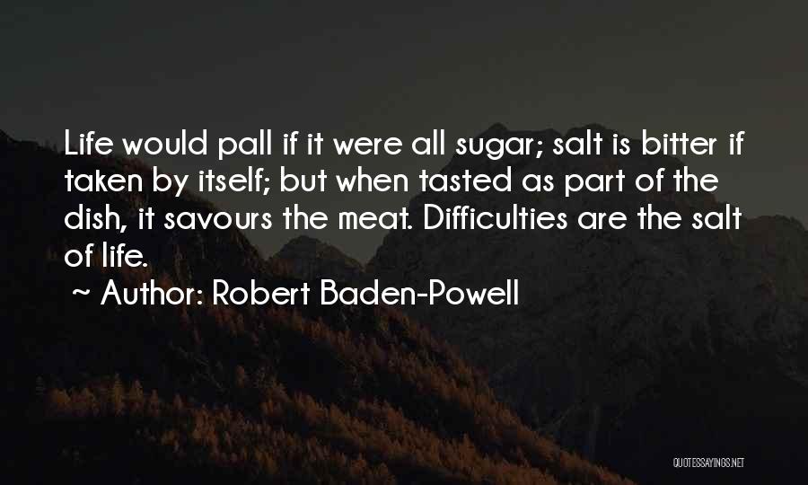 Robert Baden-Powell Quotes: Life Would Pall If It Were All Sugar; Salt Is Bitter If Taken By Itself; But When Tasted As Part