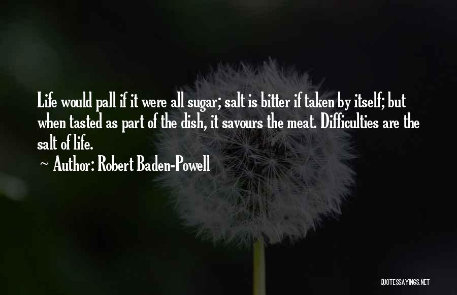 Robert Baden-Powell Quotes: Life Would Pall If It Were All Sugar; Salt Is Bitter If Taken By Itself; But When Tasted As Part