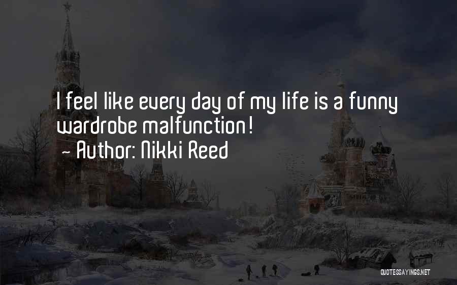 Nikki Reed Quotes: I Feel Like Every Day Of My Life Is A Funny Wardrobe Malfunction!
