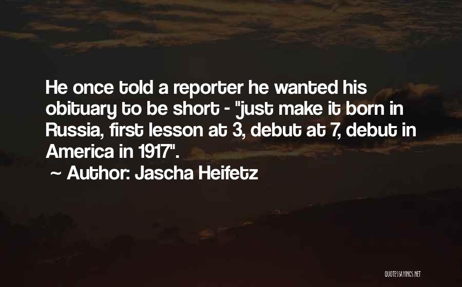 Jascha Heifetz Quotes: He Once Told A Reporter He Wanted His Obituary To Be Short - Just Make It Born In Russia, First