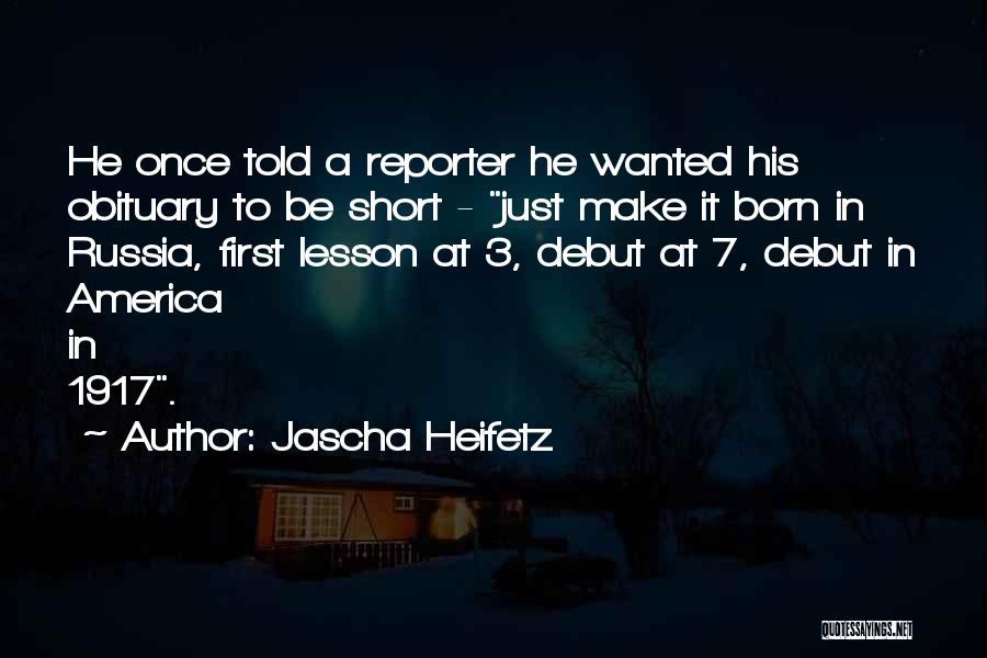 Jascha Heifetz Quotes: He Once Told A Reporter He Wanted His Obituary To Be Short - Just Make It Born In Russia, First