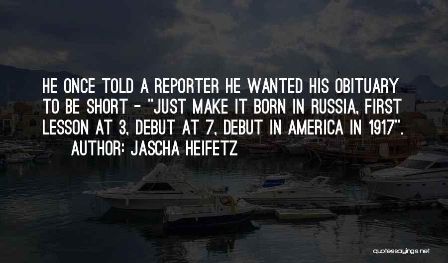 Jascha Heifetz Quotes: He Once Told A Reporter He Wanted His Obituary To Be Short - Just Make It Born In Russia, First