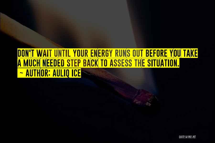 Auliq Ice Quotes: Don't Wait Until Your Energy Runs Out Before You Take A Much Needed Step Back To Assess The Situation.