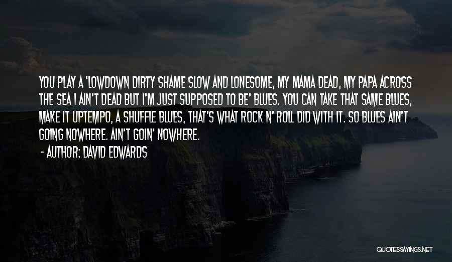 David Edwards Quotes: You Play A 'lowdown Dirty Shame Slow And Lonesome, My Mama Dead, My Papa Across The Sea I Ain't Dead