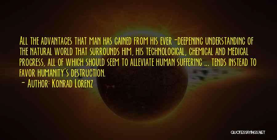 Konrad Lorenz Quotes: All The Advantages That Man Has Gained From His Ever-deepening Understanding Of The Natural World That Surrounds Him, His Technological,