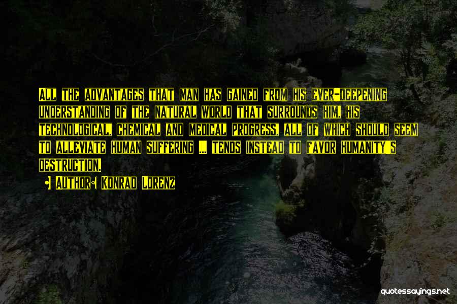 Konrad Lorenz Quotes: All The Advantages That Man Has Gained From His Ever-deepening Understanding Of The Natural World That Surrounds Him, His Technological,