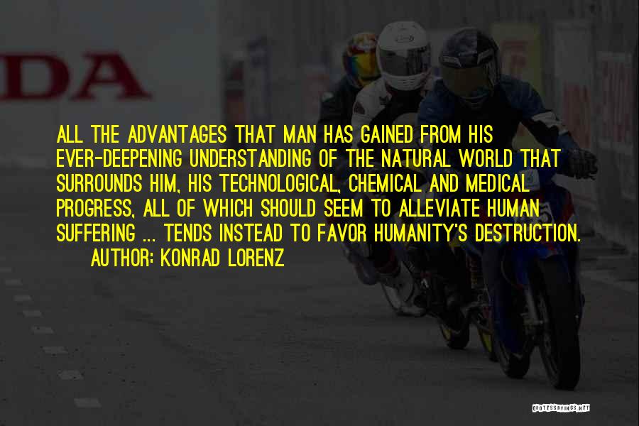 Konrad Lorenz Quotes: All The Advantages That Man Has Gained From His Ever-deepening Understanding Of The Natural World That Surrounds Him, His Technological,