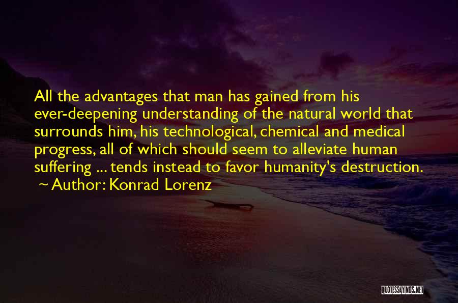 Konrad Lorenz Quotes: All The Advantages That Man Has Gained From His Ever-deepening Understanding Of The Natural World That Surrounds Him, His Technological,