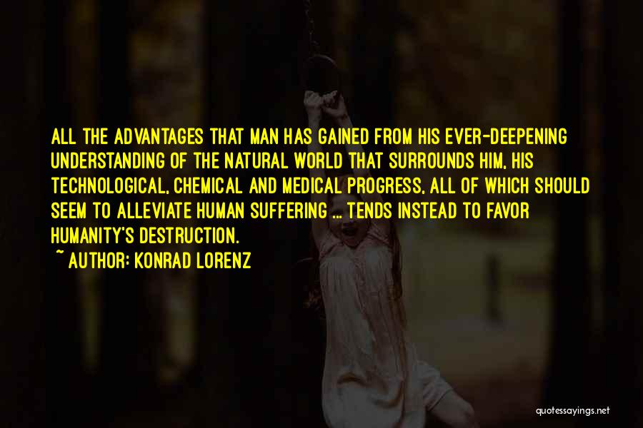 Konrad Lorenz Quotes: All The Advantages That Man Has Gained From His Ever-deepening Understanding Of The Natural World That Surrounds Him, His Technological,