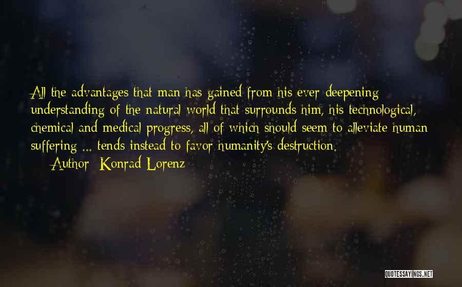 Konrad Lorenz Quotes: All The Advantages That Man Has Gained From His Ever-deepening Understanding Of The Natural World That Surrounds Him, His Technological,