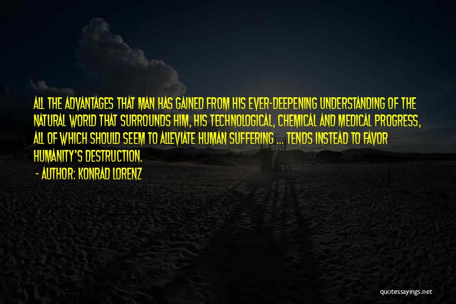 Konrad Lorenz Quotes: All The Advantages That Man Has Gained From His Ever-deepening Understanding Of The Natural World That Surrounds Him, His Technological,