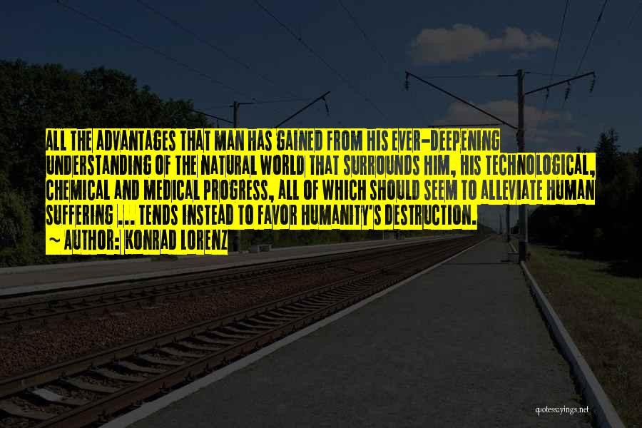 Konrad Lorenz Quotes: All The Advantages That Man Has Gained From His Ever-deepening Understanding Of The Natural World That Surrounds Him, His Technological,