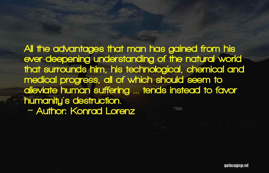 Konrad Lorenz Quotes: All The Advantages That Man Has Gained From His Ever-deepening Understanding Of The Natural World That Surrounds Him, His Technological,