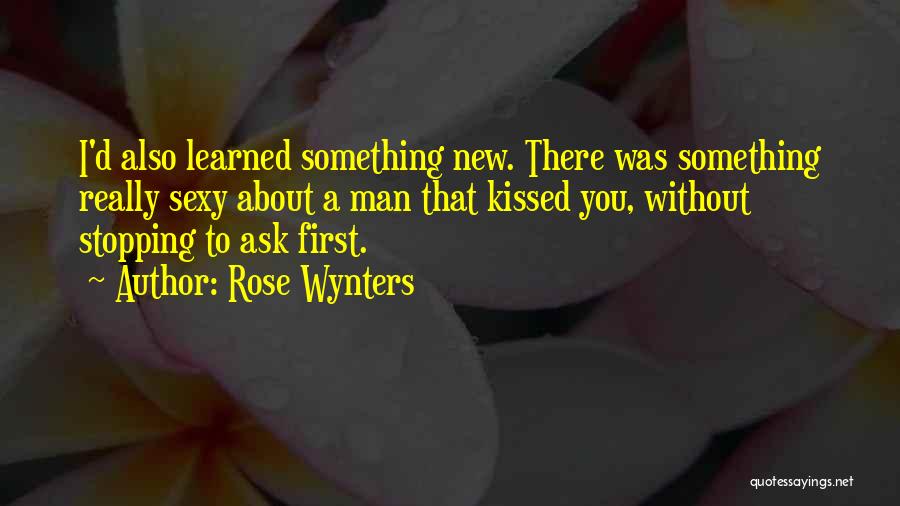 Rose Wynters Quotes: I'd Also Learned Something New. There Was Something Really Sexy About A Man That Kissed You, Without Stopping To Ask
