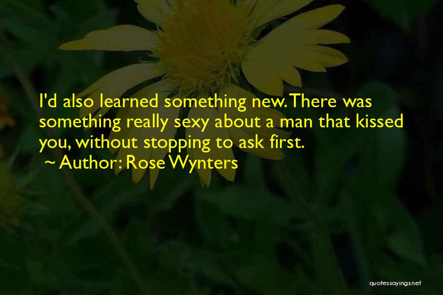 Rose Wynters Quotes: I'd Also Learned Something New. There Was Something Really Sexy About A Man That Kissed You, Without Stopping To Ask