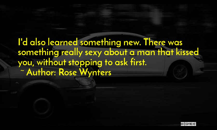 Rose Wynters Quotes: I'd Also Learned Something New. There Was Something Really Sexy About A Man That Kissed You, Without Stopping To Ask