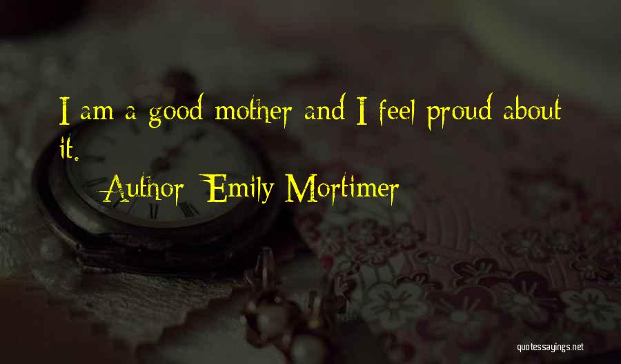 Emily Mortimer Quotes: I Am A Good Mother And I Feel Proud About It.