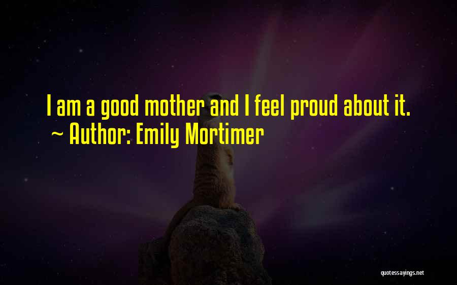 Emily Mortimer Quotes: I Am A Good Mother And I Feel Proud About It.