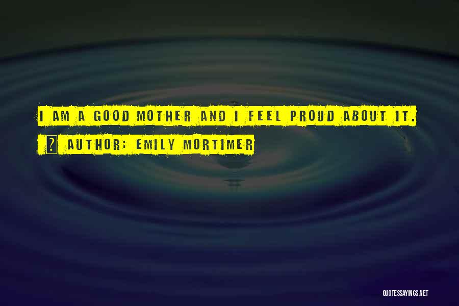 Emily Mortimer Quotes: I Am A Good Mother And I Feel Proud About It.