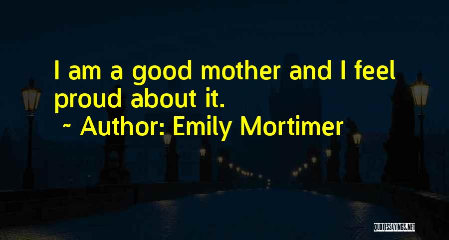 Emily Mortimer Quotes: I Am A Good Mother And I Feel Proud About It.