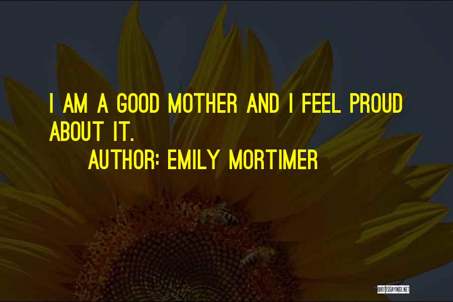 Emily Mortimer Quotes: I Am A Good Mother And I Feel Proud About It.