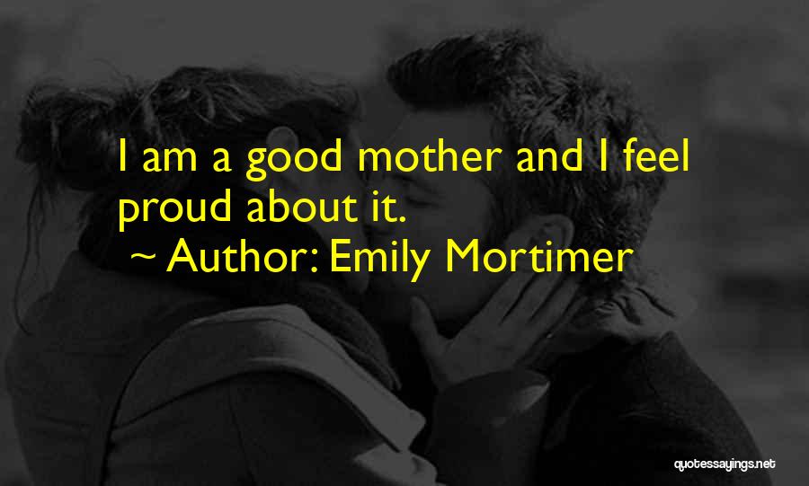 Emily Mortimer Quotes: I Am A Good Mother And I Feel Proud About It.