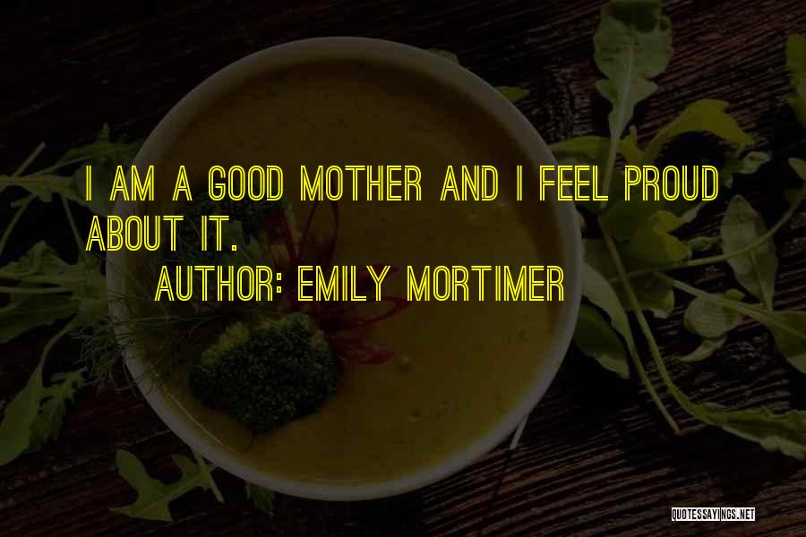 Emily Mortimer Quotes: I Am A Good Mother And I Feel Proud About It.