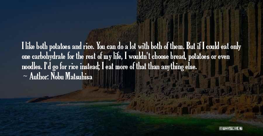 Nobu Matsuhisa Quotes: I Like Both Potatoes And Rice. You Can Do A Lot With Both Of Them. But If I Could Eat