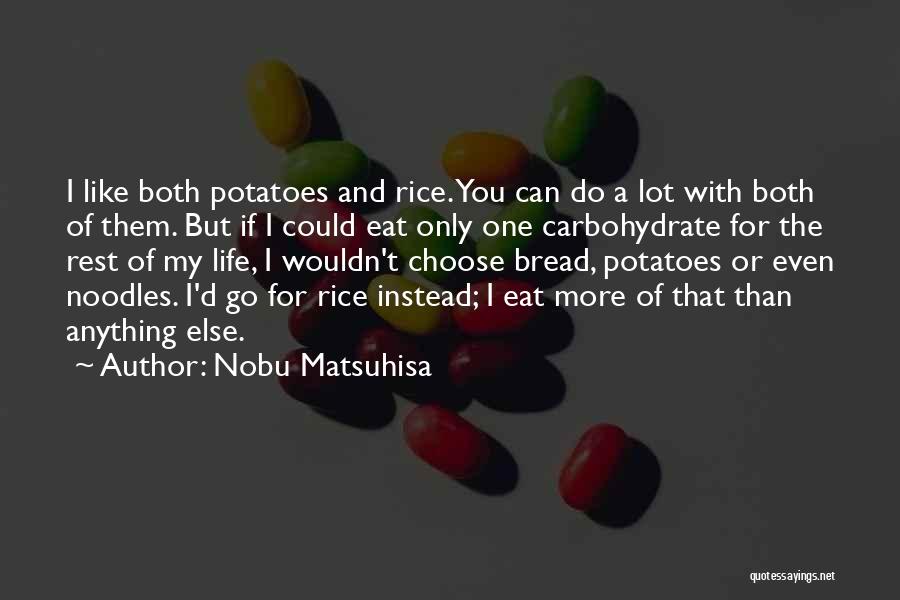 Nobu Matsuhisa Quotes: I Like Both Potatoes And Rice. You Can Do A Lot With Both Of Them. But If I Could Eat