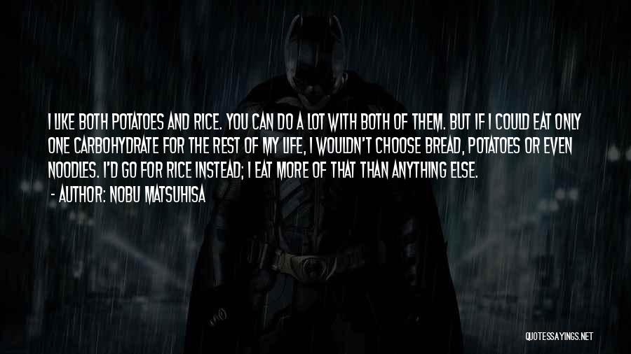 Nobu Matsuhisa Quotes: I Like Both Potatoes And Rice. You Can Do A Lot With Both Of Them. But If I Could Eat