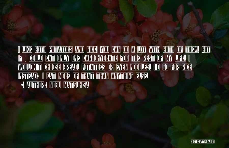 Nobu Matsuhisa Quotes: I Like Both Potatoes And Rice. You Can Do A Lot With Both Of Them. But If I Could Eat