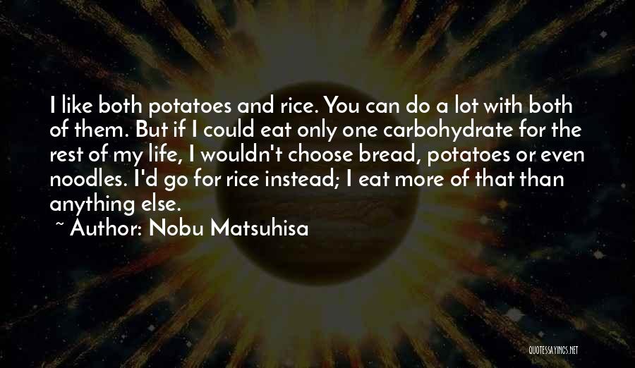 Nobu Matsuhisa Quotes: I Like Both Potatoes And Rice. You Can Do A Lot With Both Of Them. But If I Could Eat