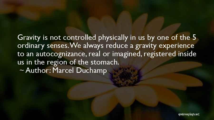 Marcel Duchamp Quotes: Gravity Is Not Controlled Physically In Us By One Of The 5 Ordinary Senses. We Always Reduce A Gravity Experience