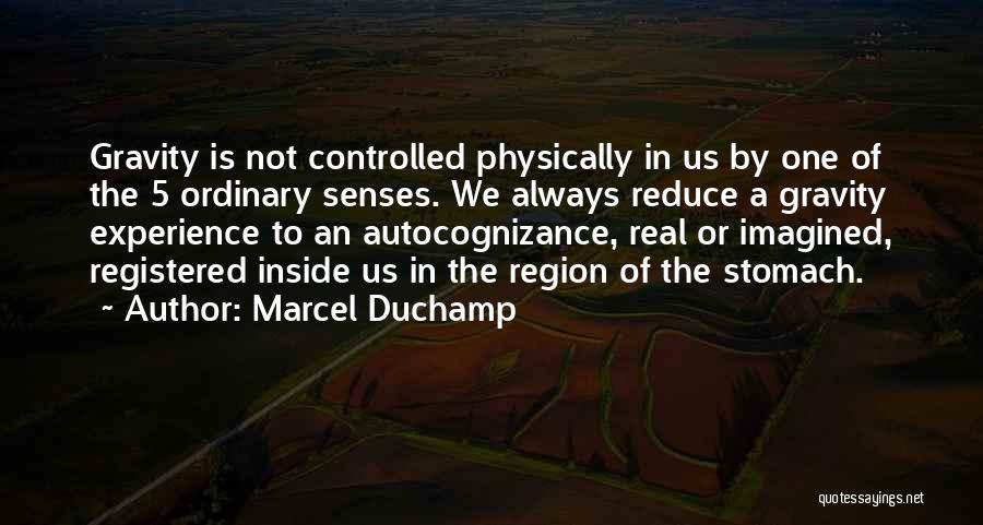 Marcel Duchamp Quotes: Gravity Is Not Controlled Physically In Us By One Of The 5 Ordinary Senses. We Always Reduce A Gravity Experience