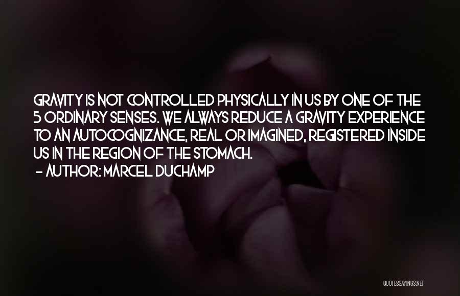 Marcel Duchamp Quotes: Gravity Is Not Controlled Physically In Us By One Of The 5 Ordinary Senses. We Always Reduce A Gravity Experience