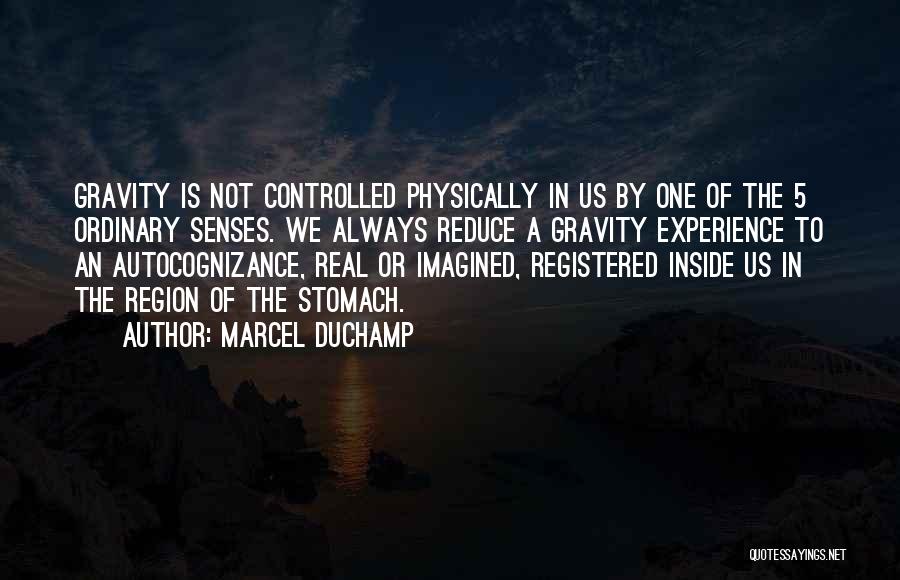 Marcel Duchamp Quotes: Gravity Is Not Controlled Physically In Us By One Of The 5 Ordinary Senses. We Always Reduce A Gravity Experience