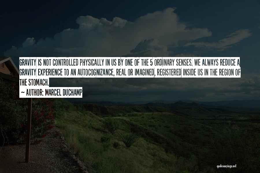 Marcel Duchamp Quotes: Gravity Is Not Controlled Physically In Us By One Of The 5 Ordinary Senses. We Always Reduce A Gravity Experience