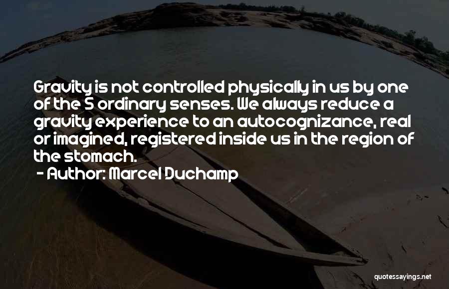 Marcel Duchamp Quotes: Gravity Is Not Controlled Physically In Us By One Of The 5 Ordinary Senses. We Always Reduce A Gravity Experience