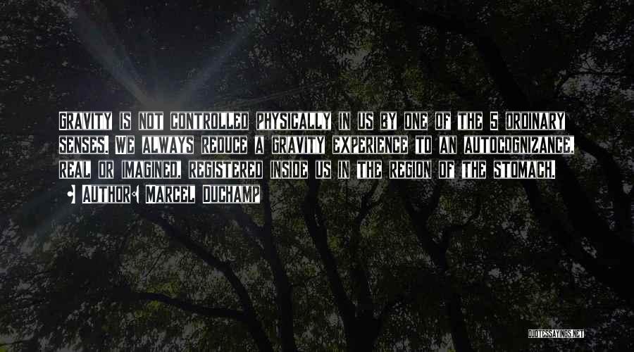 Marcel Duchamp Quotes: Gravity Is Not Controlled Physically In Us By One Of The 5 Ordinary Senses. We Always Reduce A Gravity Experience