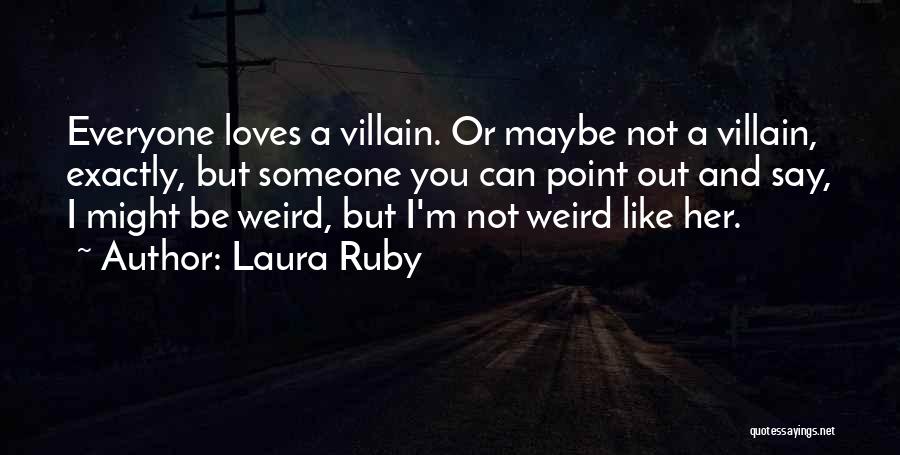 Laura Ruby Quotes: Everyone Loves A Villain. Or Maybe Not A Villain, Exactly, But Someone You Can Point Out And Say, I Might