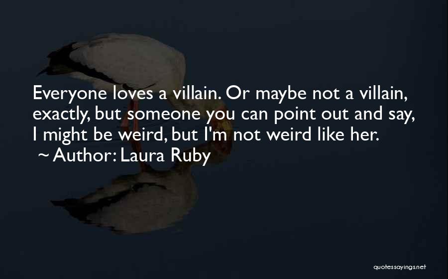 Laura Ruby Quotes: Everyone Loves A Villain. Or Maybe Not A Villain, Exactly, But Someone You Can Point Out And Say, I Might