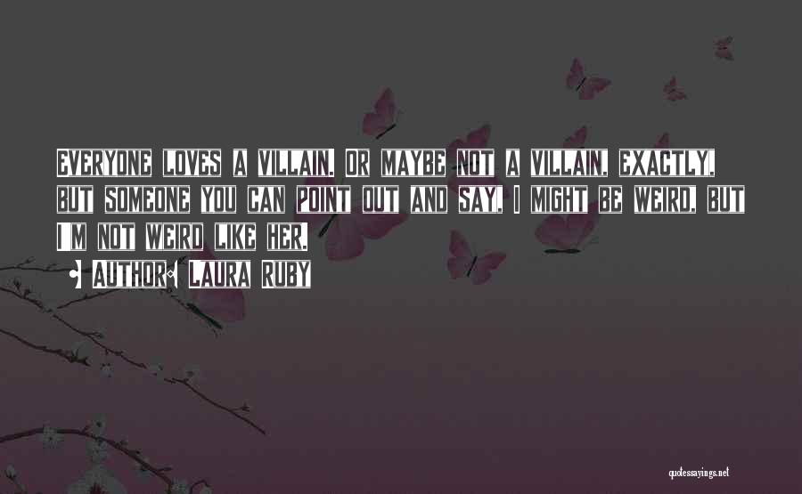 Laura Ruby Quotes: Everyone Loves A Villain. Or Maybe Not A Villain, Exactly, But Someone You Can Point Out And Say, I Might