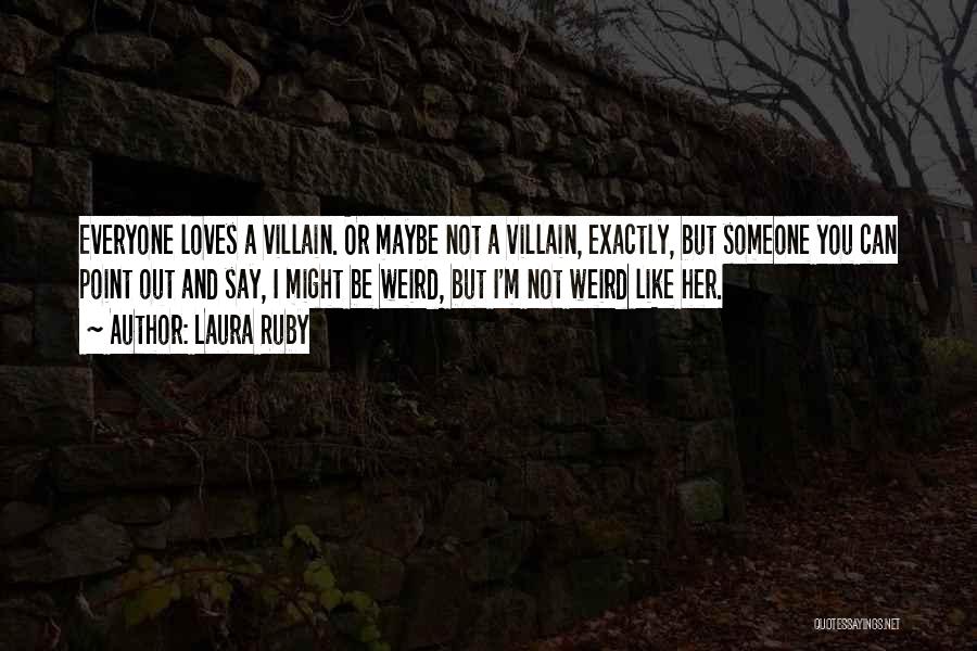 Laura Ruby Quotes: Everyone Loves A Villain. Or Maybe Not A Villain, Exactly, But Someone You Can Point Out And Say, I Might